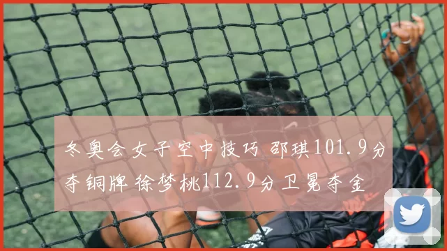 冬奥会女子空中技巧 邵琪101.9分夺铜牌 徐梦桃112.9分卫冕夺金