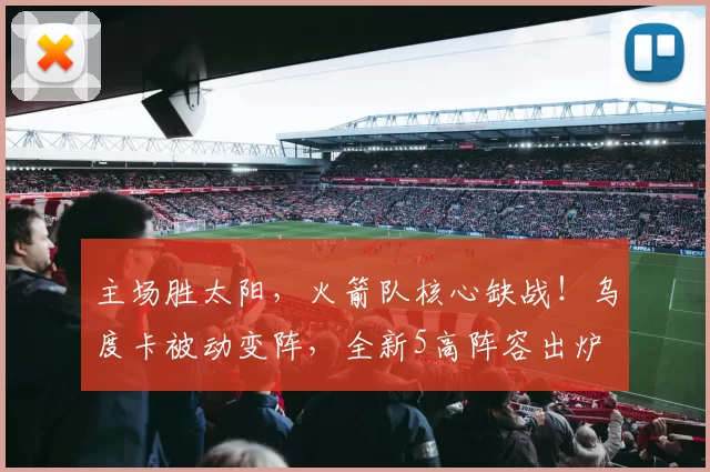 主场胜太阳，火箭队核心缺战！乌度卡被动变阵，全新5高阵容出炉