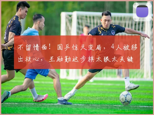 不留情面！国乒惊天变局，4人被移出核心，王励勤这步棋太狠太关键