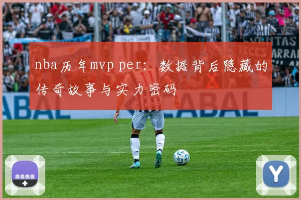 nba历年mvp per：数据背后隐藏的传奇故事与实力密码