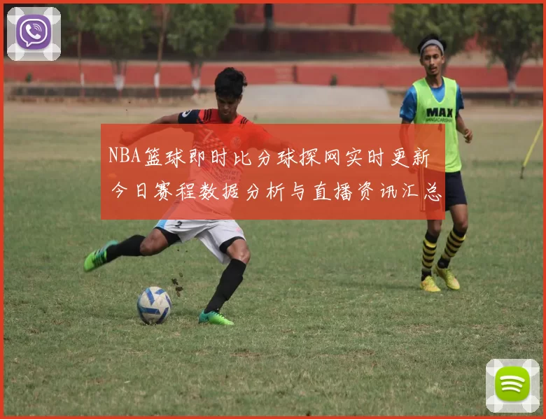 NBA篮球即时比分球探网实时更新 今日赛程数据分析与直播资讯汇总