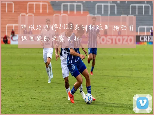 阿根廷夺得2022美洲杯冠军 梅西首捧国家队大赛奖杯