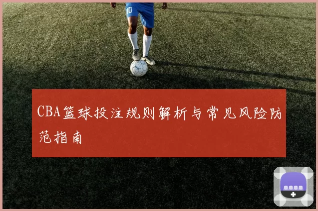CBA篮球投注规则解析与常见风险防范指南