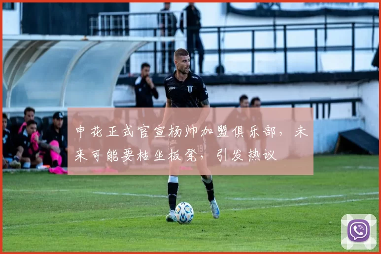 申花正式官宣杨帅加盟俱乐部，未来可能要枯坐板凳，引发热议