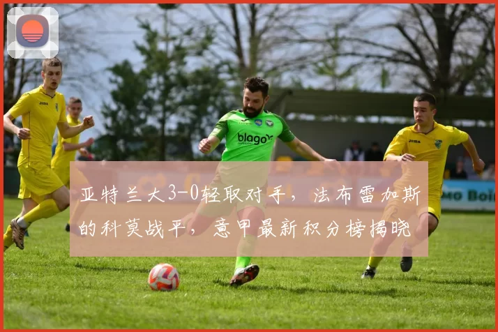 亚特兰大3-0轻取对手，法布雷加斯的科莫战平，意甲最新积分榜揭晓_比赛_客场_国米