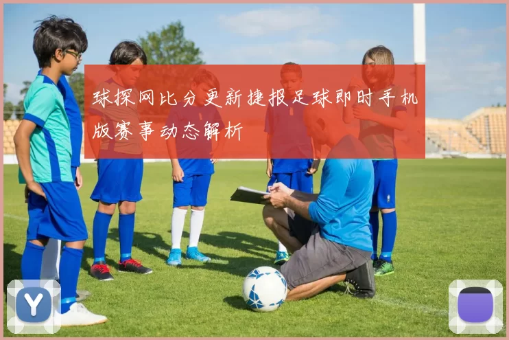 球探网比分更新捷报足球即时手机版赛事动态解析