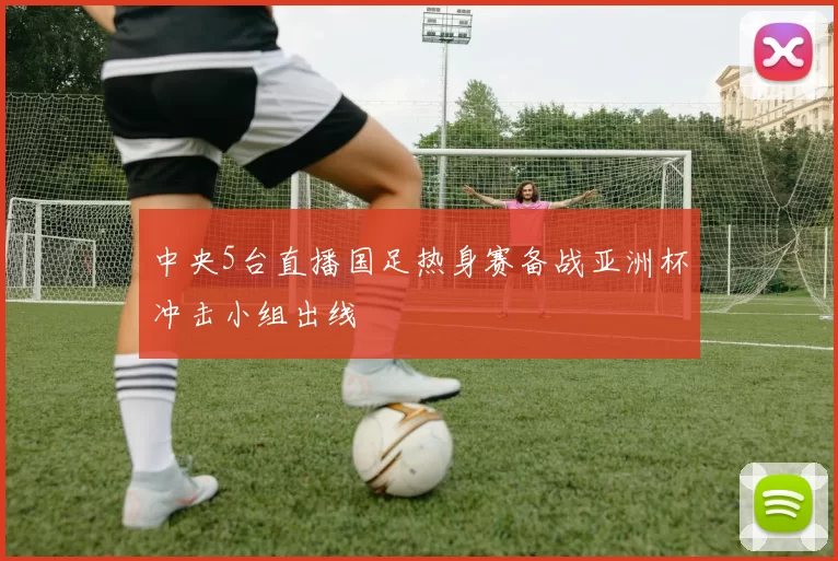 中央5台直播国足热身赛备战亚洲杯冲击小组出线