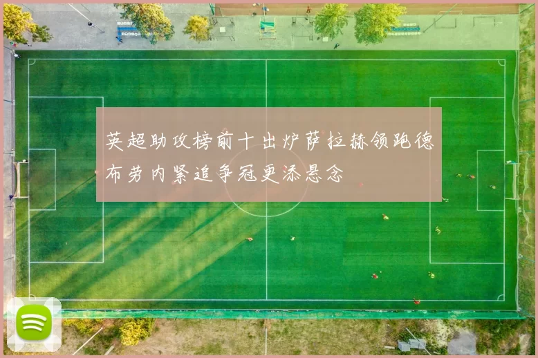 英超助攻榜前十出炉萨拉赫领跑德布劳内紧追争冠更添悬念