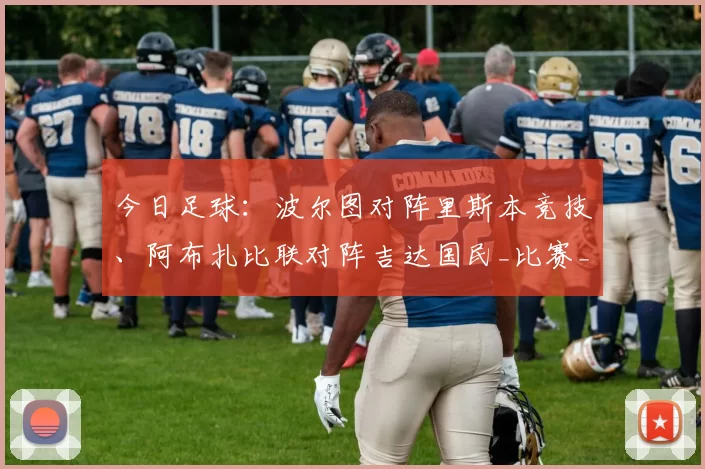 今日足球：波尔图对阵里斯本竞技、阿布扎比联对阵吉达国民_比赛_1_亚冠