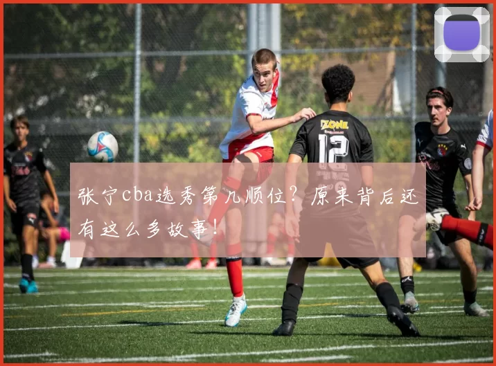 张宁cba选秀第几顺位？原来背后还有这么多故事！