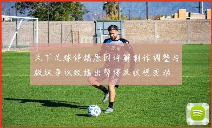 天下足球停播原因详解制作调整与版权争议致播出暂停及收视变动