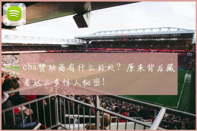 cba赞助商有什么好处?原来背后藏着这么多惊人秘密!
