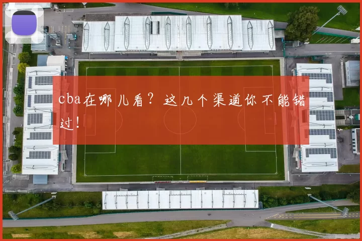 cba在哪儿看?这几个渠道你不能错过!