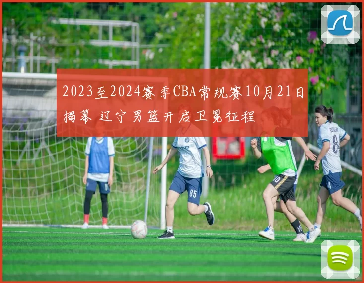 2023至2024赛季CBA常规赛10月21日揭幕 辽宁男篮开启卫冕征程
