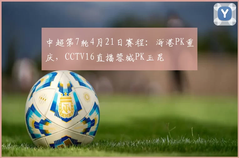 中超第7轮4月21日赛程：海港PK重庆，CCTV16直播蓉城PK玉昆