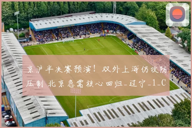 京沪半决赛预演！双外上海仍攻防压制 北京急需核心回归_辽宁_1_CBA