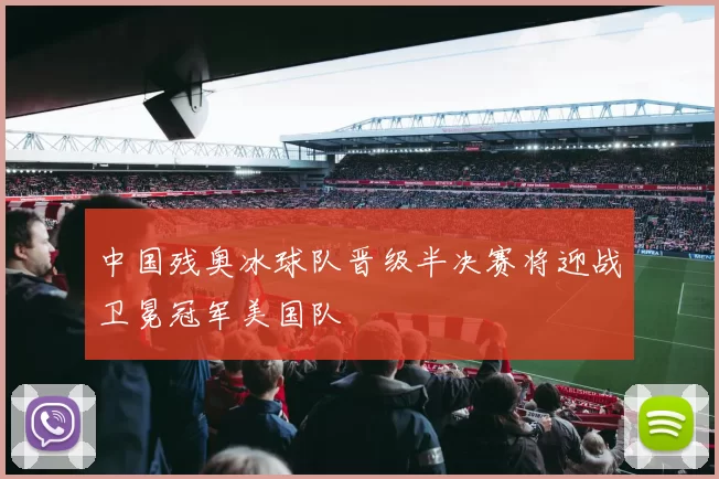 中国残奥冰球队晋级半决赛将迎战卫冕冠军美国队