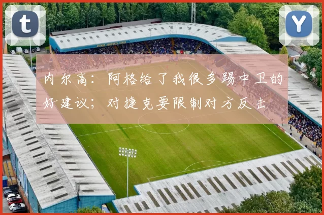 内尔高：阿格给了我很多踢中卫的好建议；对捷克要限制对方反击