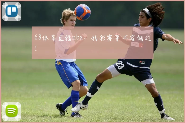 68体育直播nba，精彩赛事不容错过！
