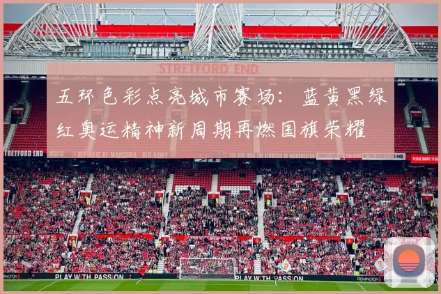 五环色彩点亮城市赛场:蓝黄黑绿红奥运精神新周期再燃国旗荣耀