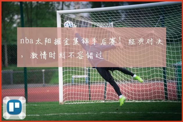 nba太阳掘金集锦季后赛！经典对决，激情时刻不容错过