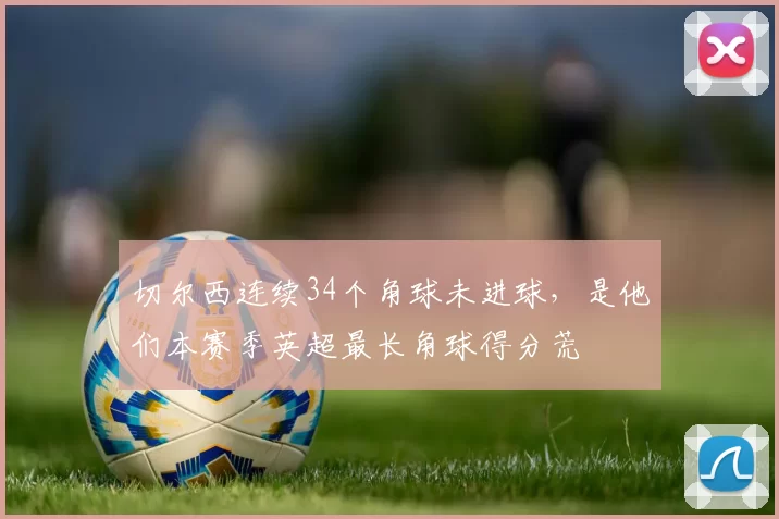 切尔西连续34个角球未进球，是他们本赛季英超最长角球得分荒