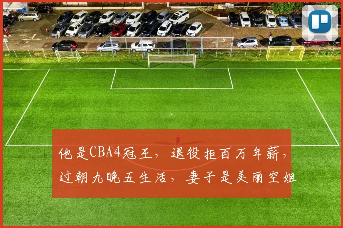 他是CBA4冠王，退役拒百万年薪，过朝九晚五生活，妻子是美丽空姐