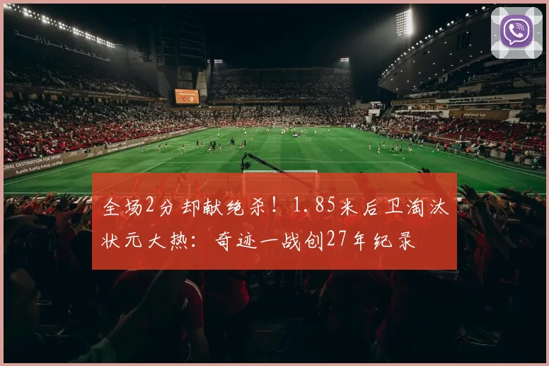 全场2分却献绝杀！1.85米后卫淘汰状元大热：奇迹一战创27年纪录