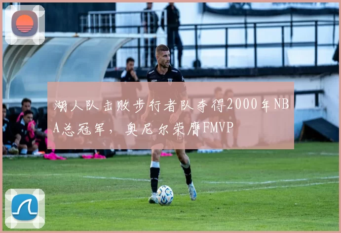 湖人队击败步行者队夺得2000年NBA总冠军，奥尼尔荣膺FMVP