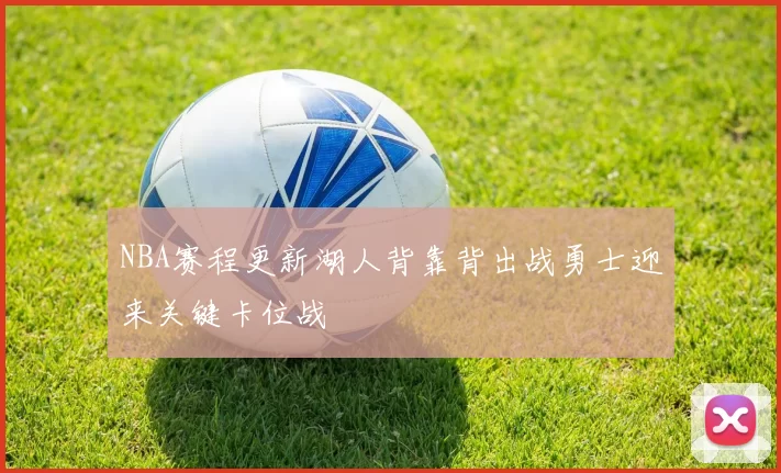 NBA赛程更新湖人背靠背出战勇士迎来关键卡位战