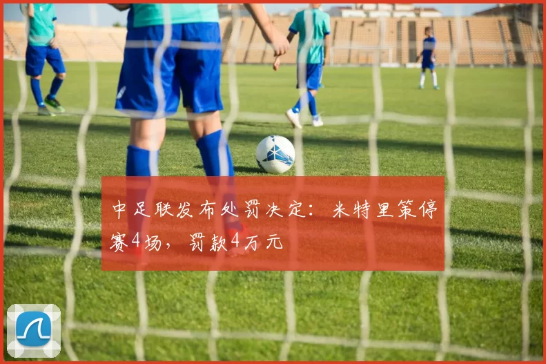 中足联发布处罚决定：米特里策停赛4场，罚款4万元