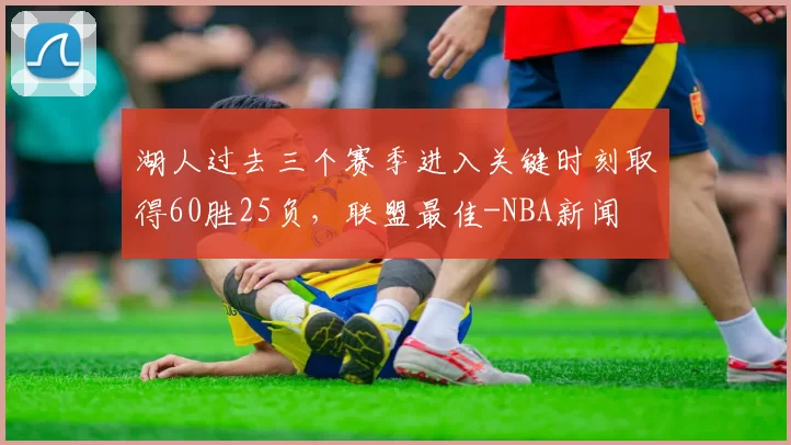 湖人过去三个赛季进入关键时刻取得60胜25负，联盟最佳-NBA新闻