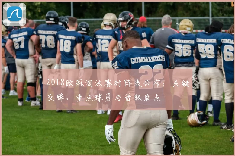 2018欧冠淘汰赛对阵表公布,关键交锋、重点球员与晋级看点