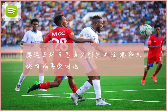 奥运五环五色含义引发关注 赛事文化内涵再受讨论