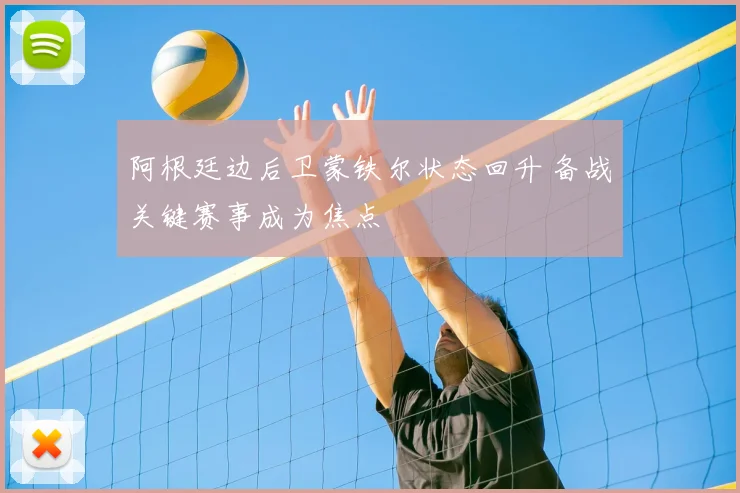 阿根廷边后卫蒙铁尔状态回升 备战关键赛事成为焦点