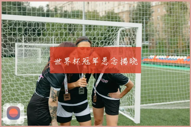 世界杯冠军悬念揭晓