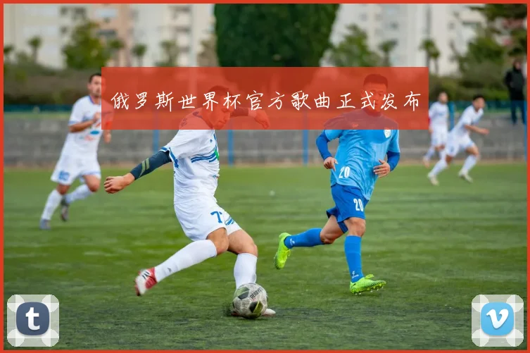 俄罗斯世界杯官方歌曲正式发布