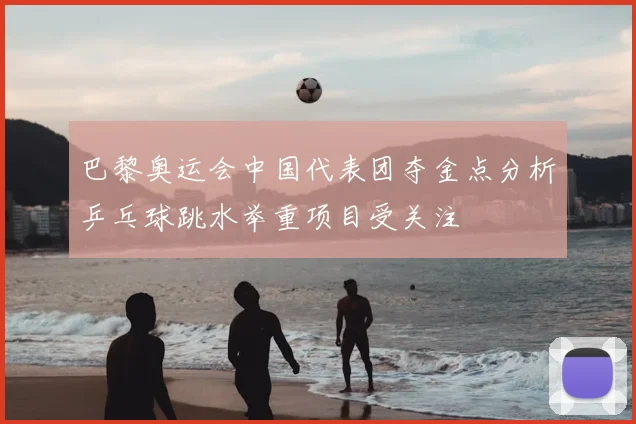 巴黎奥运会中国代表团夺金点分析乒乓球跳水举重项目受关注