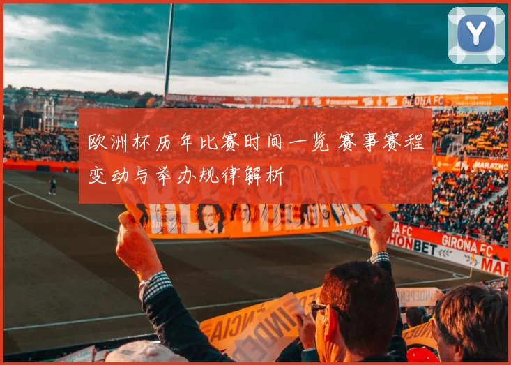 欧洲杯历年比赛时间一览 赛事赛程变动与举办规律解析