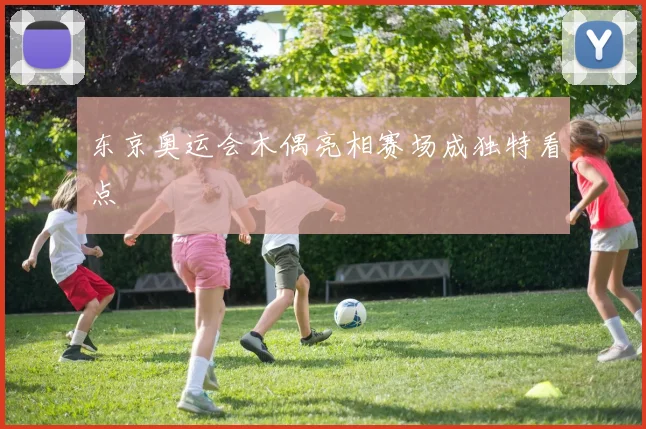 东京奥运会木偶亮相赛场成独特看点