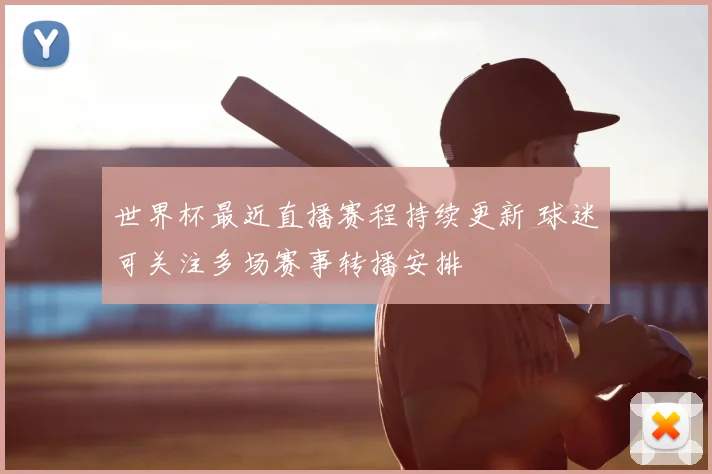 世界杯最近直播赛程持续更新 球迷可关注多场赛事转播安排